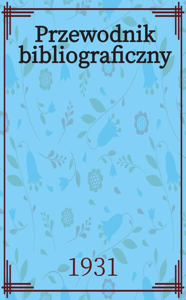 Przewodnik bibliograficzny : Miesięcznik dla wydawców, księgarzy, antykwarzów, jako téż czytających i kupujących książki. R.3(54) 1931, Zesz.5