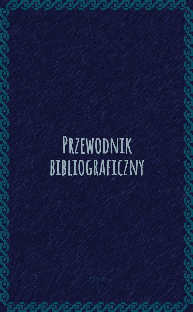 Przewodnik bibliograficzny : Miesięcznik dla wydawców, księgarzy, antykwarzów, jako téż czytających i kupujących książki. R.5(56) 1933, Zesz.3