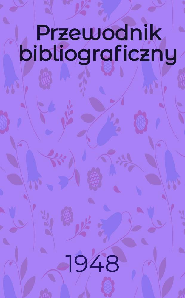 Przewodnik bibliograficzny : Urzędowy wykaz druków wyd. w Rzeczypospolitej Polskiej i poloniców zagranicznych, opracowany w Bibliotece narodowej. Ser.2, R.4(16) 1948, №45