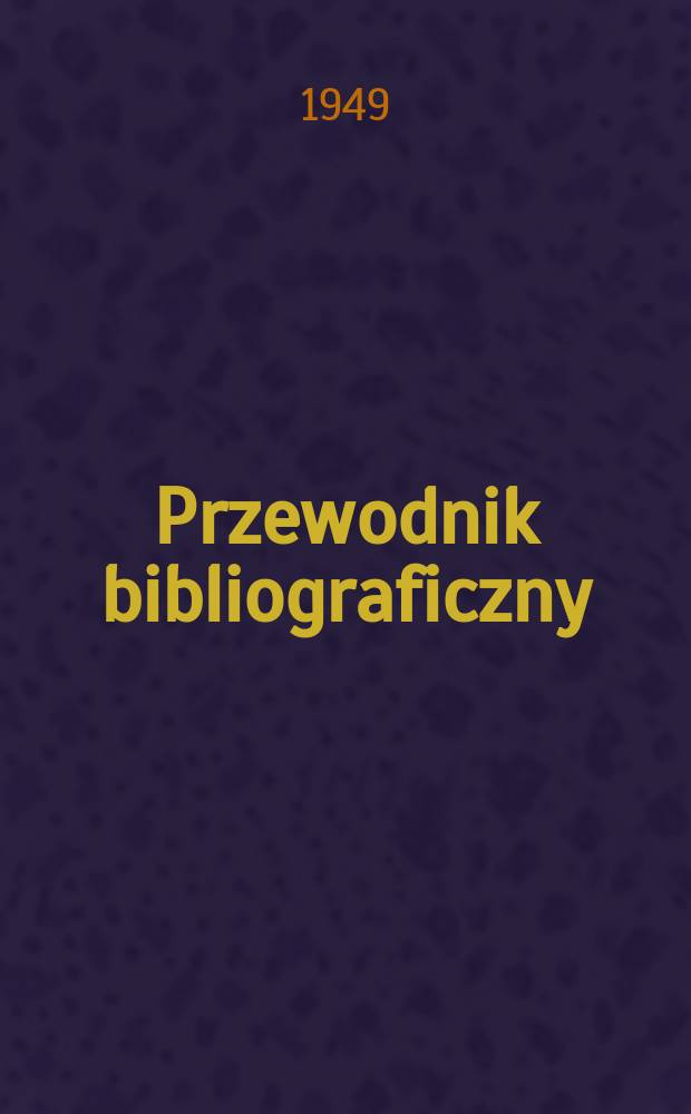 Przewodnik bibliograficzny : Urzędowy wykaz druków wyd. w Rzeczypospolitej Polskiej i poloniców zagranicznych, opracowany w Bibliotece narodowej. Ser.2, R.5(17) 1949, №49