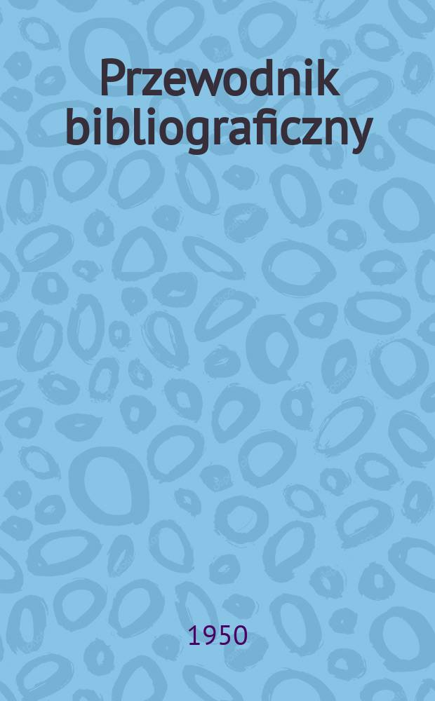 Przewodnik bibliograficzny : Urzędowy wykaz druków wyd. w Rzeczypospolitej Polskiej i poloniców zagranicznych, opracowany w Bibliotece narodowej. Ser.2, R.6(18) 1950, №22