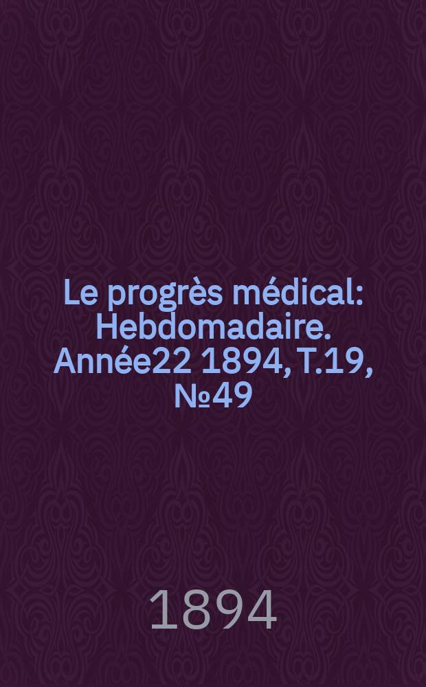 Le progrès médical : Hebdomadaire. Année22 1894, T.19, №49