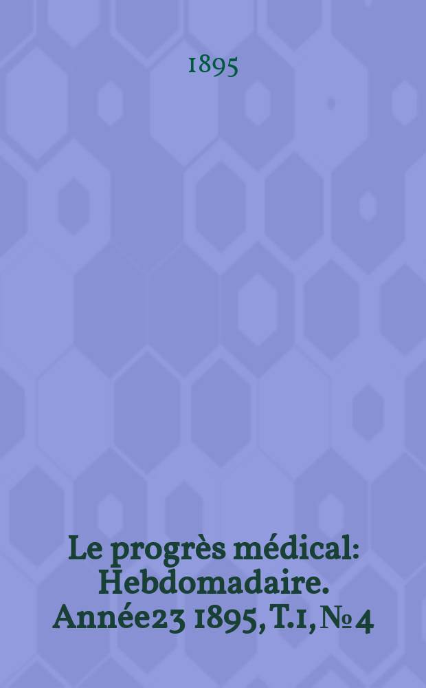 Le progrès médical : Hebdomadaire. Année23 1895, T.1, №4