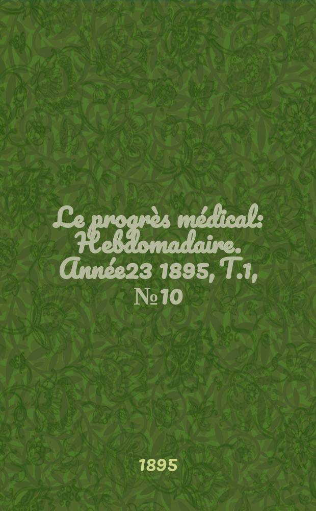 Le progrès médical : Hebdomadaire. Année23 1895, T.1, №10