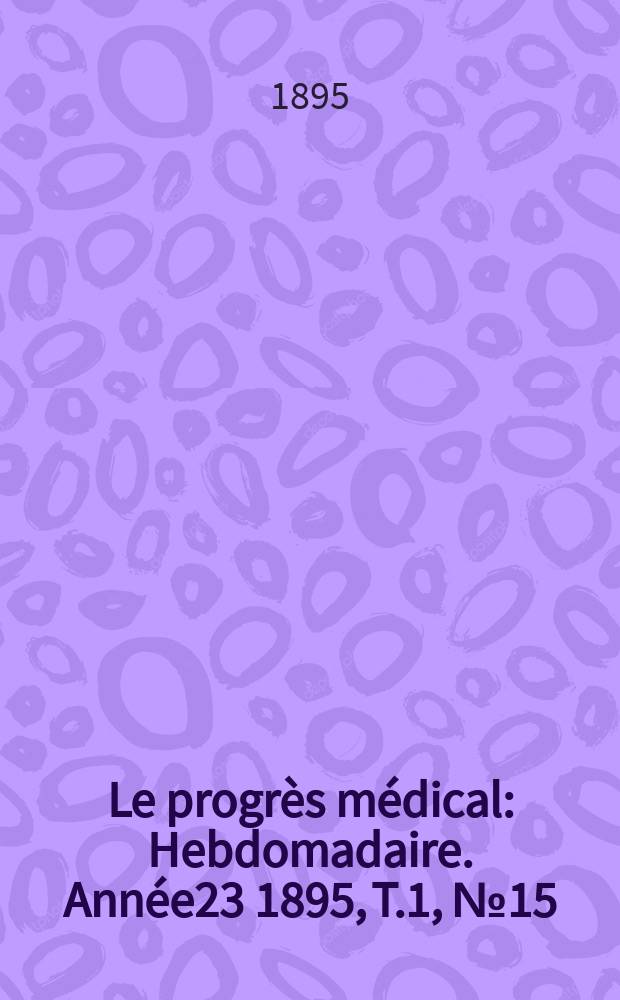 Le progrès médical : Hebdomadaire. Année23 1895, T.1, №15