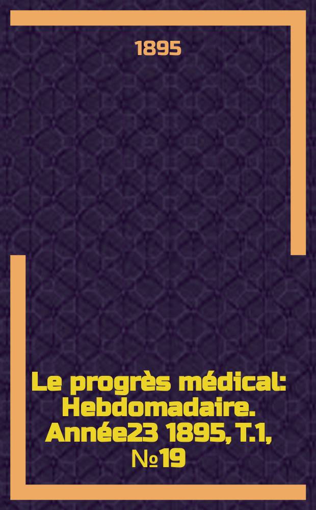 Le progrès médical : Hebdomadaire. Année23 1895, T.1, №19