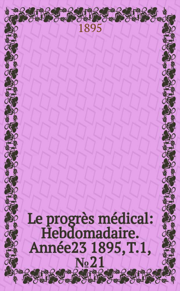 Le progrès médical : Hebdomadaire. Année23 1895, T.1, №21