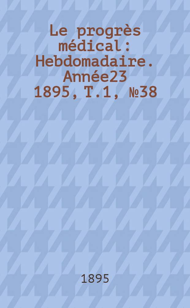 Le progrès médical : Hebdomadaire. Année23 1895, T.1, №38