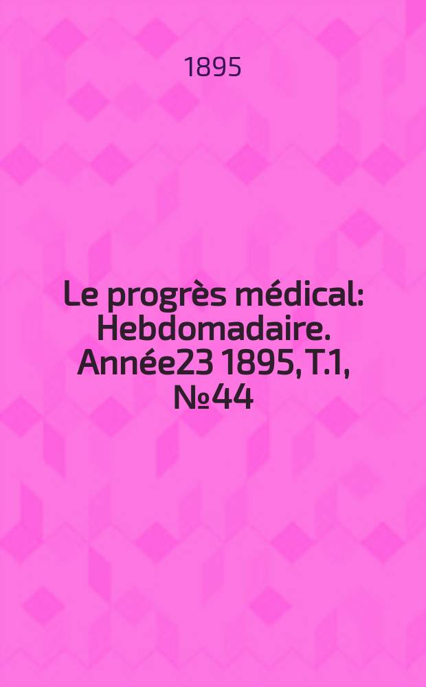 Le progrès médical : Hebdomadaire. Année23 1895, T.1, №44
