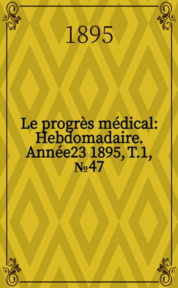 Le progrès médical : Hebdomadaire. Année23 1895, T.1, №47