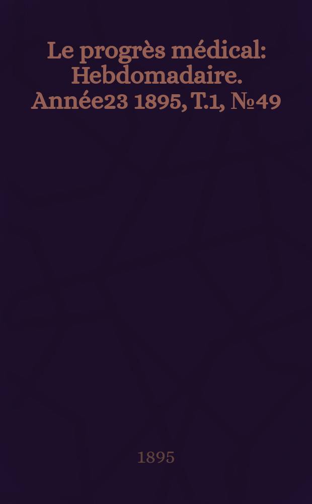 Le progrès médical : Hebdomadaire. Année23 1895, T.1, №49