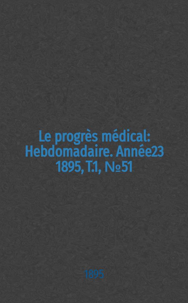 Le progrès médical : Hebdomadaire. Année23 1895, T.1, №51