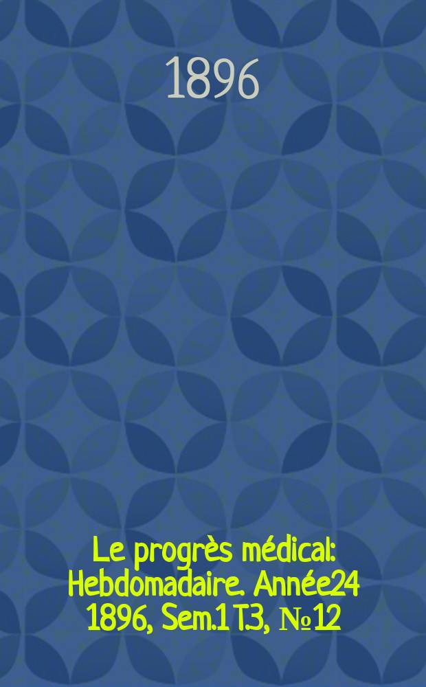 Le progrès médical : Hebdomadaire. Année24 1896, Sem.1 T.3, №12