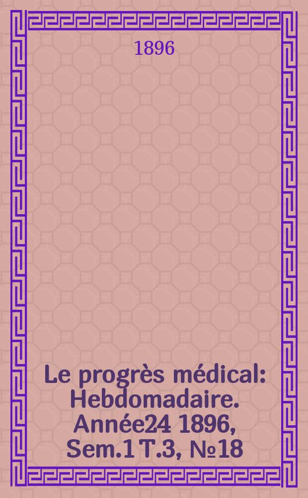 Le progrès médical : Hebdomadaire. Année24 1896, Sem.1 T.3, №18