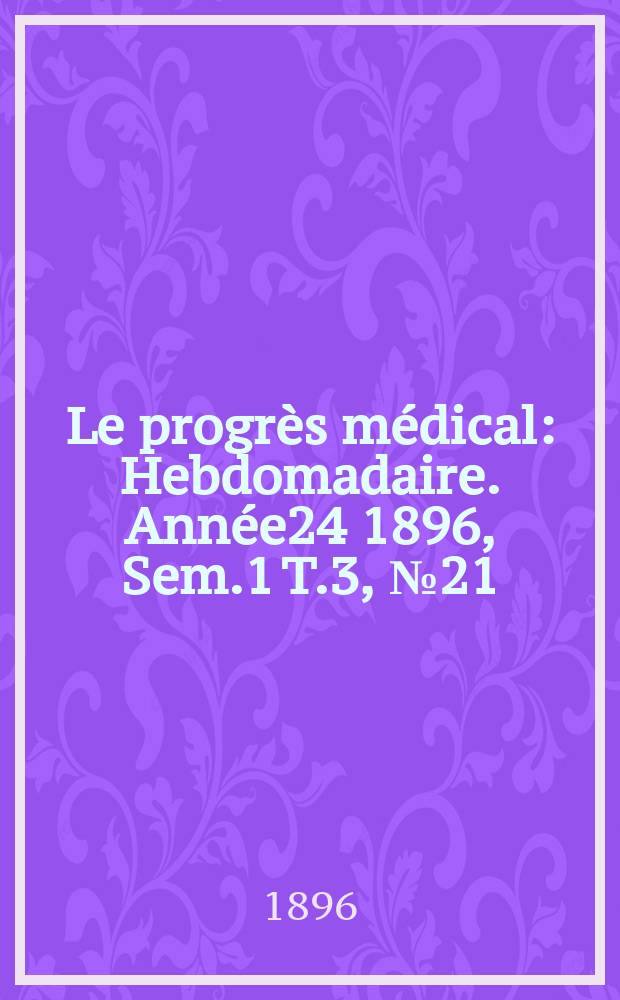 Le progrès médical : Hebdomadaire. Année24 1896, Sem.1 T.3, №21