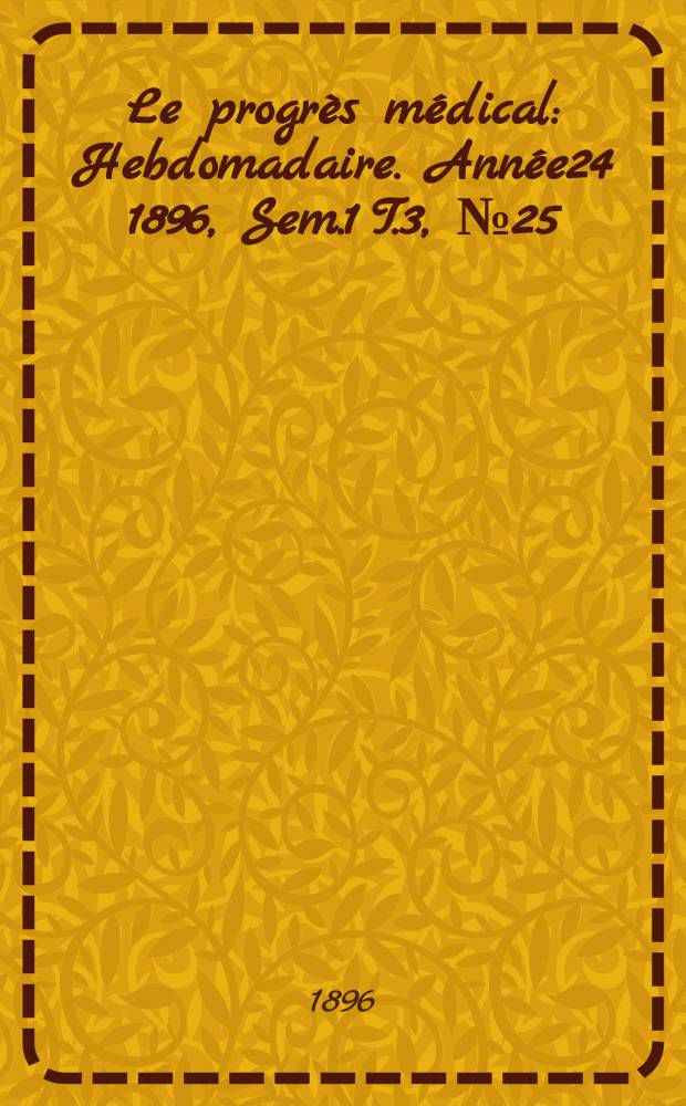 Le progrès médical : Hebdomadaire. Année24 1896, Sem.1 T.3, №25