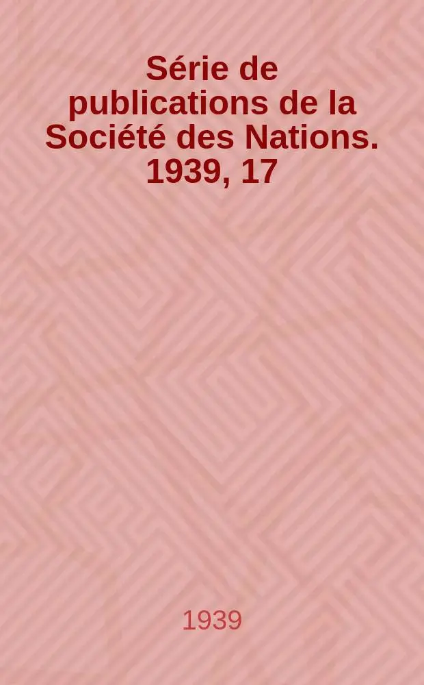 S&eacute;rie de publications de la Soci&eacute;t&eacute; des Nations. 1939, 17