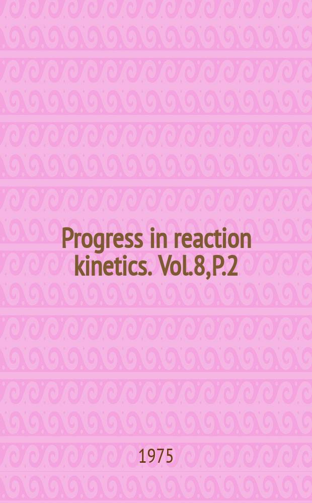 Progress in reaction kinetics. Vol.8, P.2 : Kinetics of gaseous...
