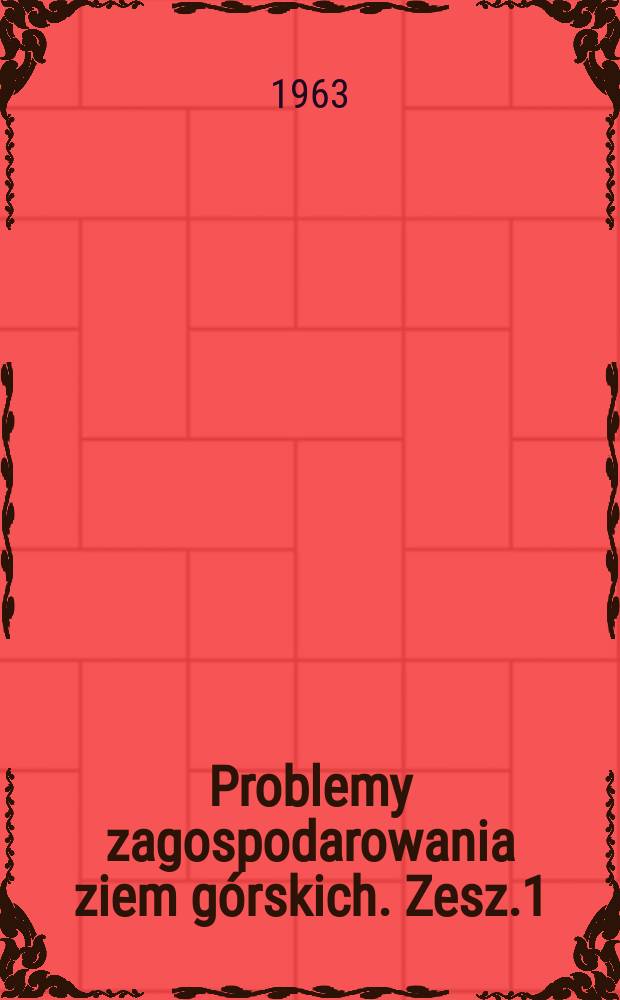 Problemy zagospodarowania ziem górskich. Zesz.1 : Z zagadnień rolniczego zagospodarowania terenów górskich