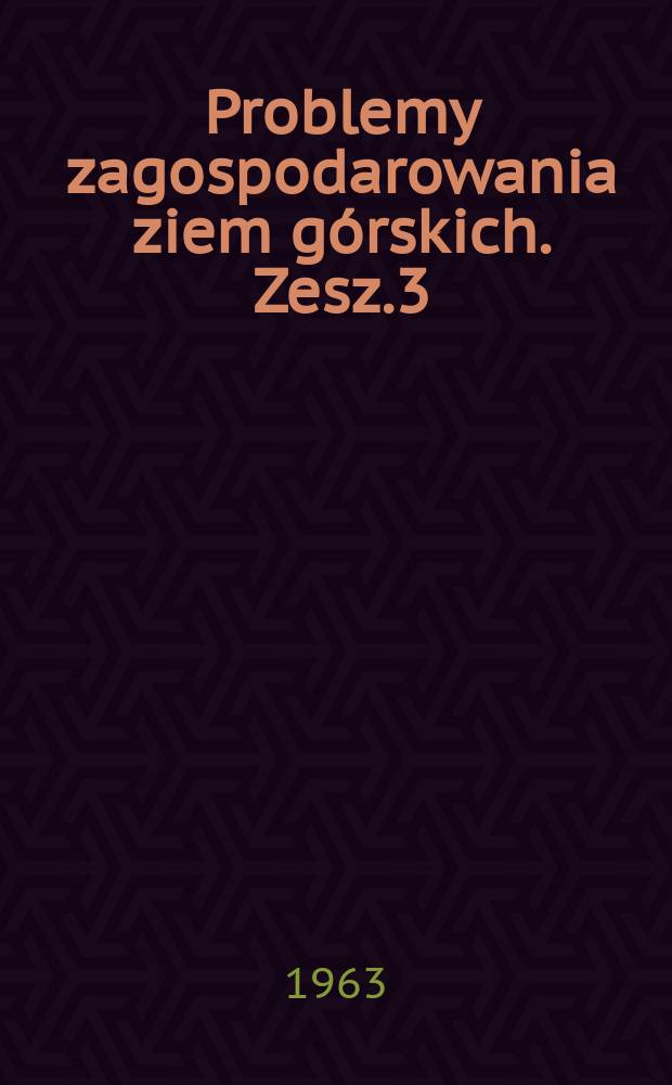 Problemy zagospodarowania ziem górskich. Zesz.3 : Z zagadnień ogrodniczych ziem górskich
