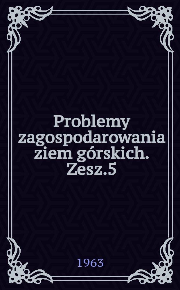 Problemy zagospodarowania ziem górskich. Zesz.5 : Przyrodniczo - gospodarcze zagadnienia w Sudetach ze szczególnym uwzględnieniem Kotliny Jeleniogórskiej