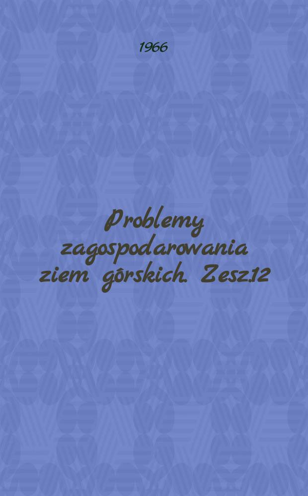 Problemy zagospodarowania ziem górskich. Zesz.12 : Zagadnienia przyrodniczo-rolnicze w Sudetach
