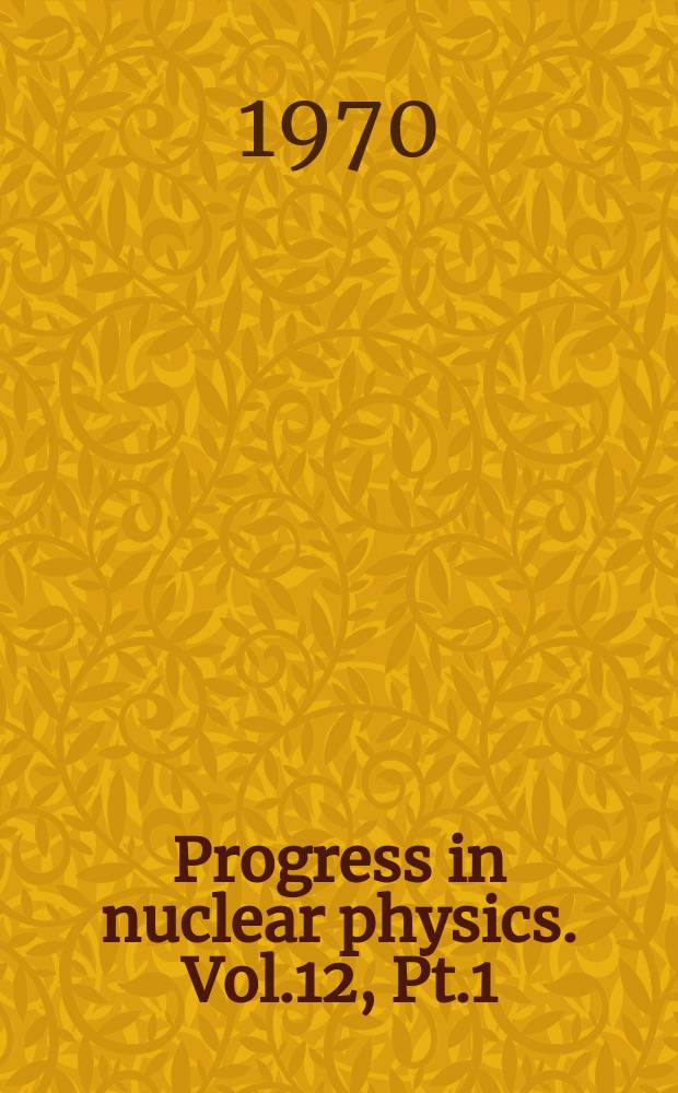 Progress in nuclear physics. Vol.12, Pt.1 : K meson leptonic decay. The anomalous magnetic moment of the muon and related topics. Pt. 2. Total cross - section measurements