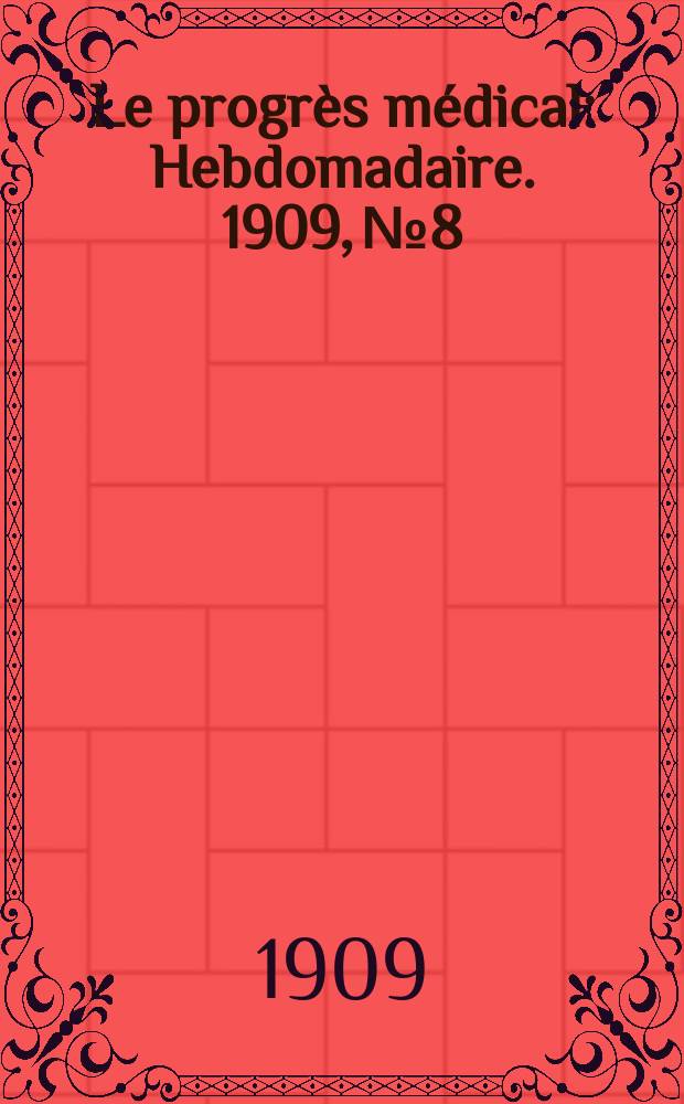 Le progrès médical : Hebdomadaire. 1909, №8