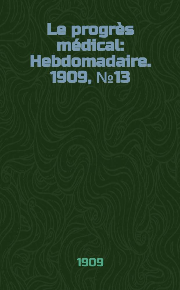 Le progrès médical : Hebdomadaire. 1909, №13