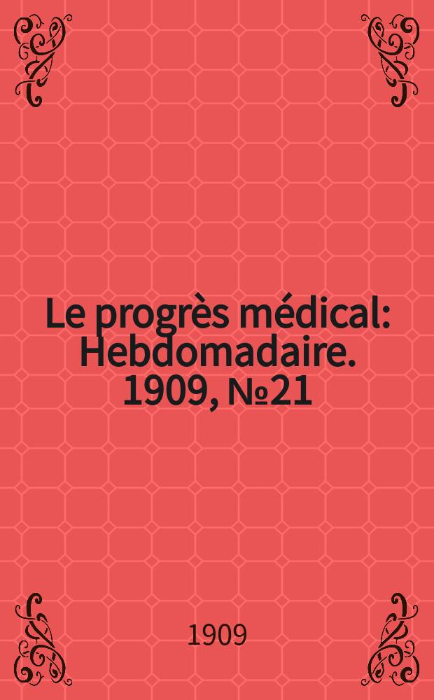 Le progr&egrave;s m&eacute;dical : Hebdomadaire. 1909, №21
