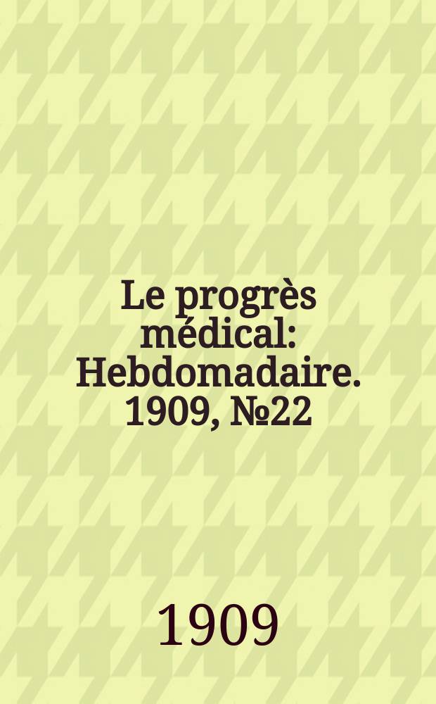 Le progrès médical : Hebdomadaire. 1909, №22