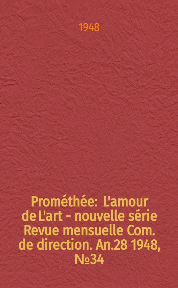 Prométhée : L'amour de L'art - nouvelle série Revue mensuelle Com. de direction. An.28 1948, №34/36