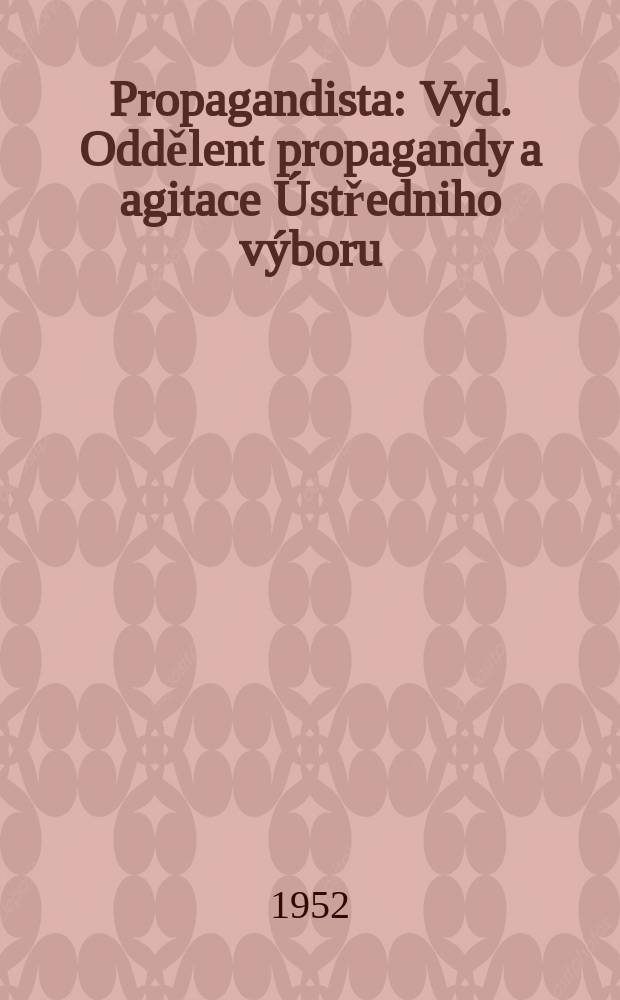 Propagandista : Vyd. Oddělent propagandy a agitace Ústředniho výboru : Komunistické strany Ceskoslovenska