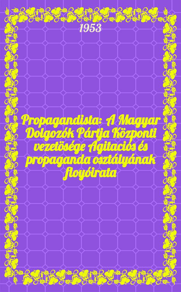 Propagandista : A Magyar Dolgozók Pártja Központi vezetösége Agitaciós és propaganda osztályának floyóirata
