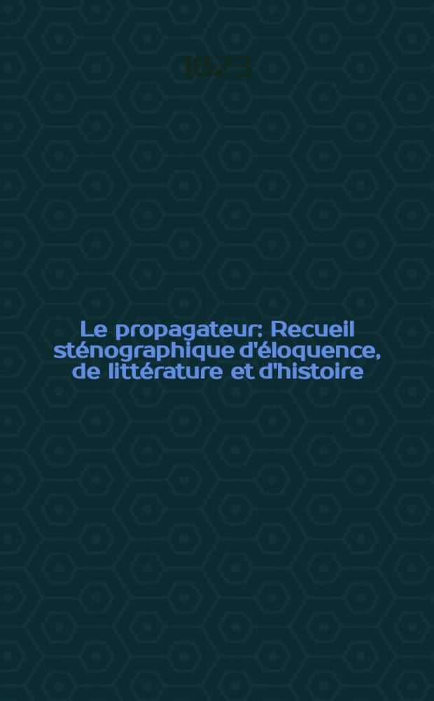 Le propagateur : Recueil sténographique d'éloquence, de littérature et d'histoire
