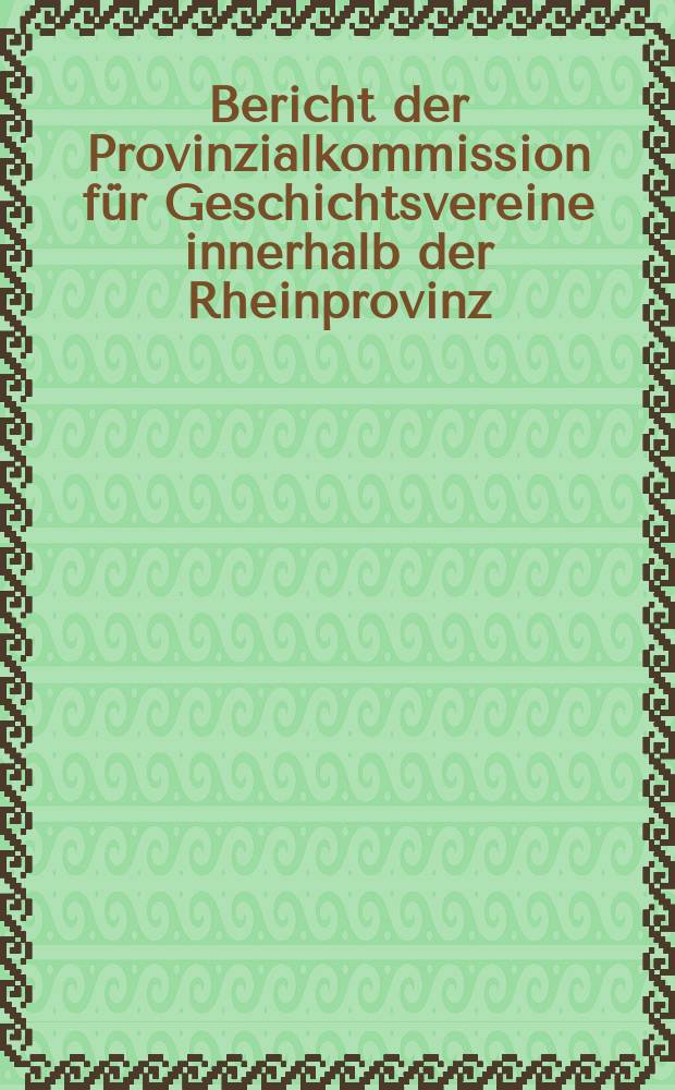 Bericht der Provinzialkommission für Geschichtsvereine innerhalb der Rheinprovinz : Vom... bis... Beilage zu Bonner Jahrbücher. Vom 1 April 1909 bis 31 März 1910