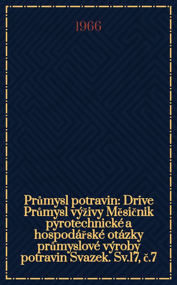 Průmysl potravin : Drive Průmysl v&yacute;živy Mĕsičnik pyrotechnick&eacute; a hospod&aacute;řsk&eacute; ot&aacute;zky průmyslov&eacute; v&yacute;roby potravin Svazek. Sv.17, č.7