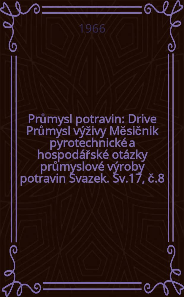 Průmysl potravin : Drive Průmysl v&yacute;živy Mĕsičnik pyrotechnick&eacute; a hospod&aacute;řsk&eacute; ot&aacute;zky průmyslov&eacute; v&yacute;roby potravin Svazek. Sv.17, č.8