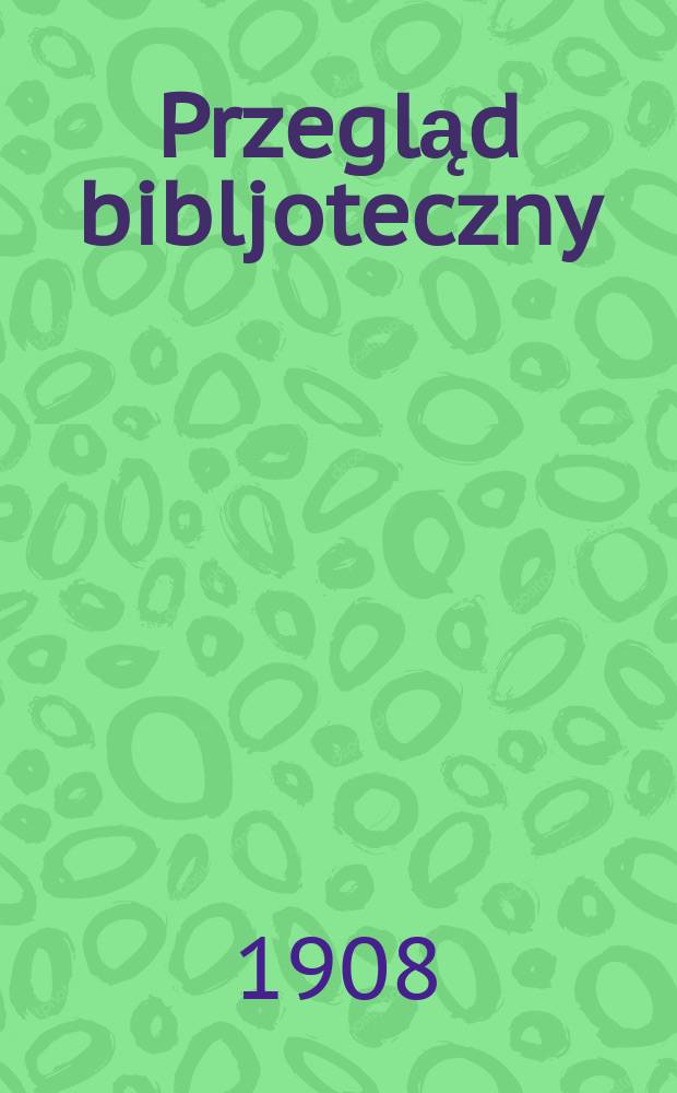 Przegląd bibljoteczny : Czasopismo ilustrowane, poświęcone bibljotekoznawstwu, bibljotekarstwu i bibljografji : Wydawane przez Towarzystwo Bibljoteki publicznej w Warsawie