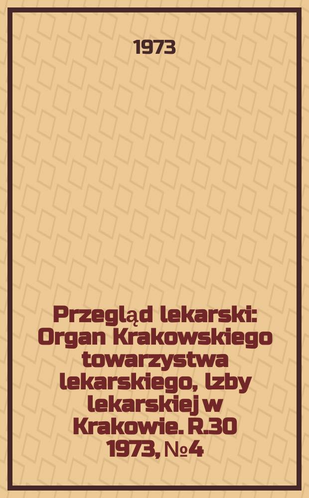Przegląd lekarski : Organ Krakowskiego towarzystwa lekarskiego, lzby lekarskiej w Krakowie. R.30 1973, №4