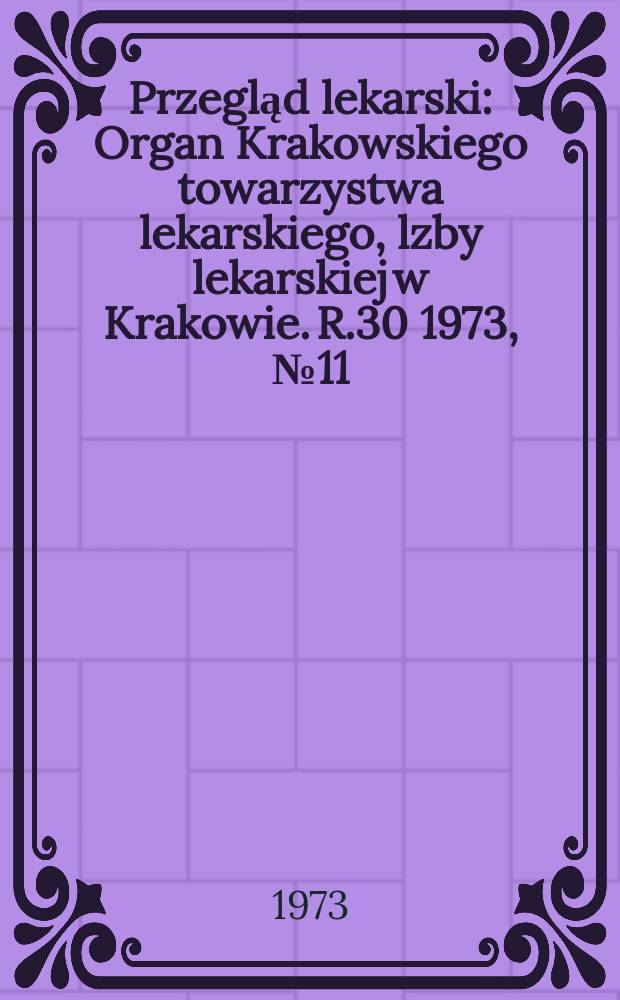 Przegląd lekarski : Organ Krakowskiego towarzystwa lekarskiego, lzby lekarskiej w Krakowie. R.30 1973, №11