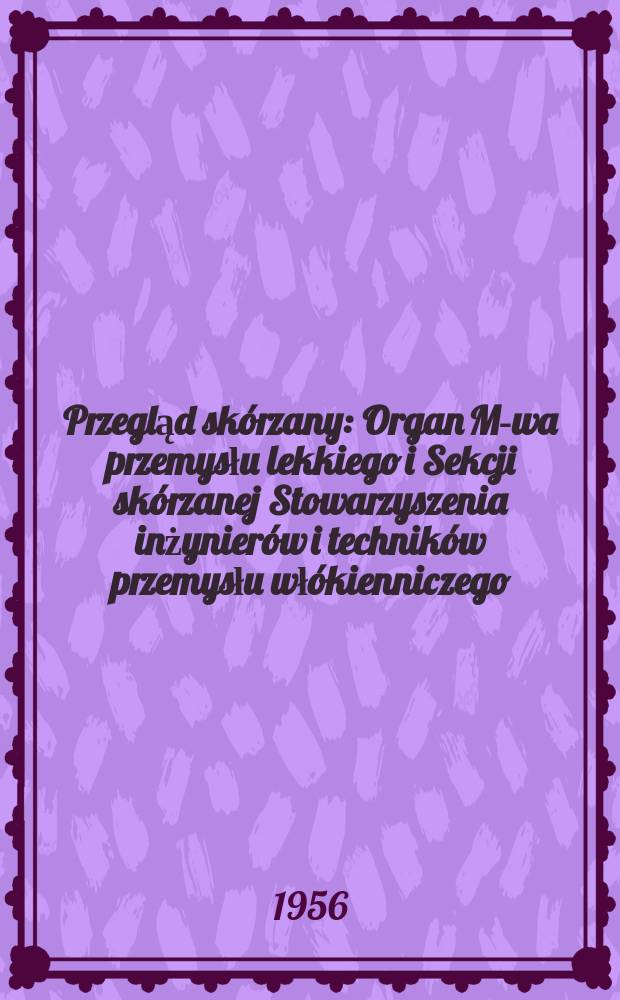 Przegląd sk&oacute;rzany : Organ M-wa przemysłu lekkiego i Sekcji sk&oacute;rzanej Stowarzyszenia inżynier&oacute;w i technik&oacute;w przemysłu wł&oacute;kienniczego