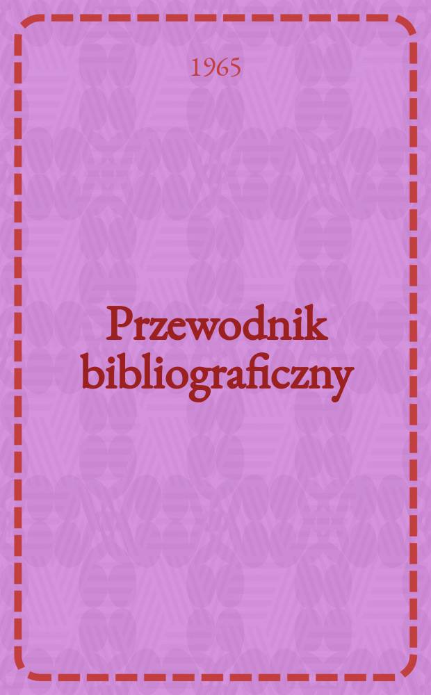 Przewodnik bibliograficzny : Urzędowy wykaz druków wyd. w Rzeczypospolitej Polskiej i poloniców zagranicznych, opracowany w Bibliotece narodowej. [Ser.2], R.21(33) 1965, №21