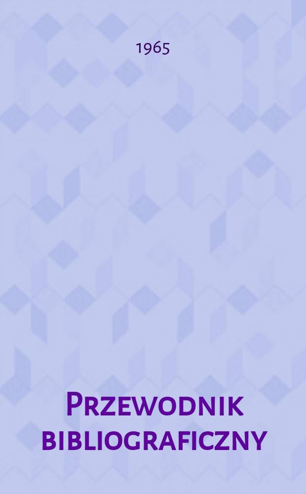 Przewodnik bibliograficzny : Urzędowy wykaz druk&oacute;w wyd. w Rzeczypospolitej Polskiej i polonic&oacute;w zagranicznych, opracowany w Bibliotece narodowej. [Ser.2], R.21(33) 1965, №36