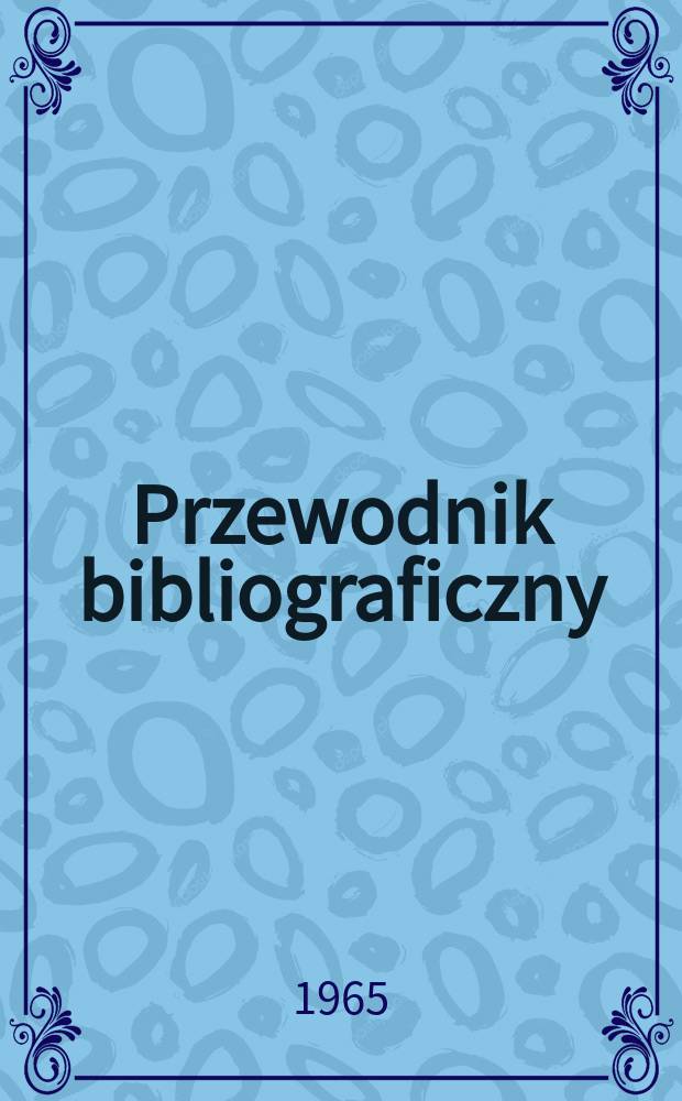 Przewodnik bibliograficzny : Urzędowy wykaz druków wyd. w Rzeczypospolitej Polskiej i poloniców zagranicznych, opracowany w Bibliotece narodowej. [Ser.2], R.21(33) 1965, №43
