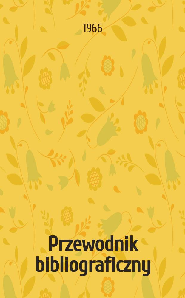 Przewodnik bibliograficzny : Urzędowy wykaz druk&oacute;w wyd. w Rzeczypospolitej Polskiej i polonic&oacute;w zagranicznych, opracowany w Bibliotece narodowej. [Ser.2], R.22(34) 1966, №23