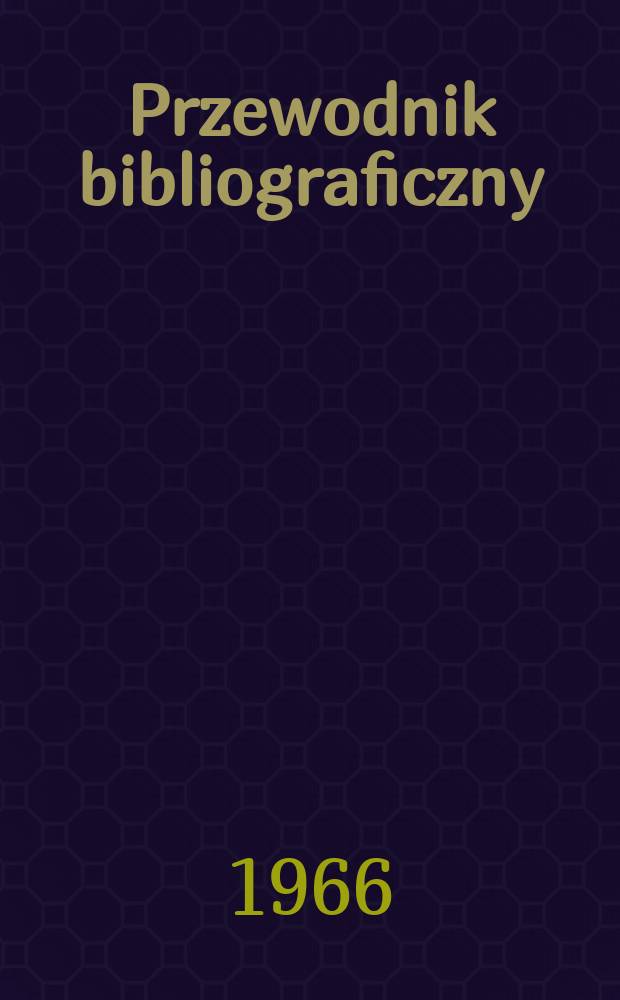 Przewodnik bibliograficzny : Urzędowy wykaz druków wyd. w Rzeczypospolitej Polskiej i poloniców zagranicznych, opracowany w Bibliotece narodowej. [Ser.2], R.22(34) 1966, №41