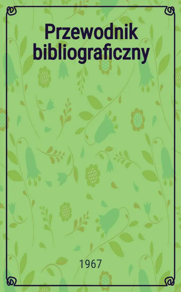 Przewodnik bibliograficzny : Urzędowy wykaz druk&oacute;w wyd. w Rzeczypospolitej Polskiej i polonic&oacute;w zagranicznych, opracowany w Bibliotece narodowej. [Ser.2], R.23(35) 1967, №1