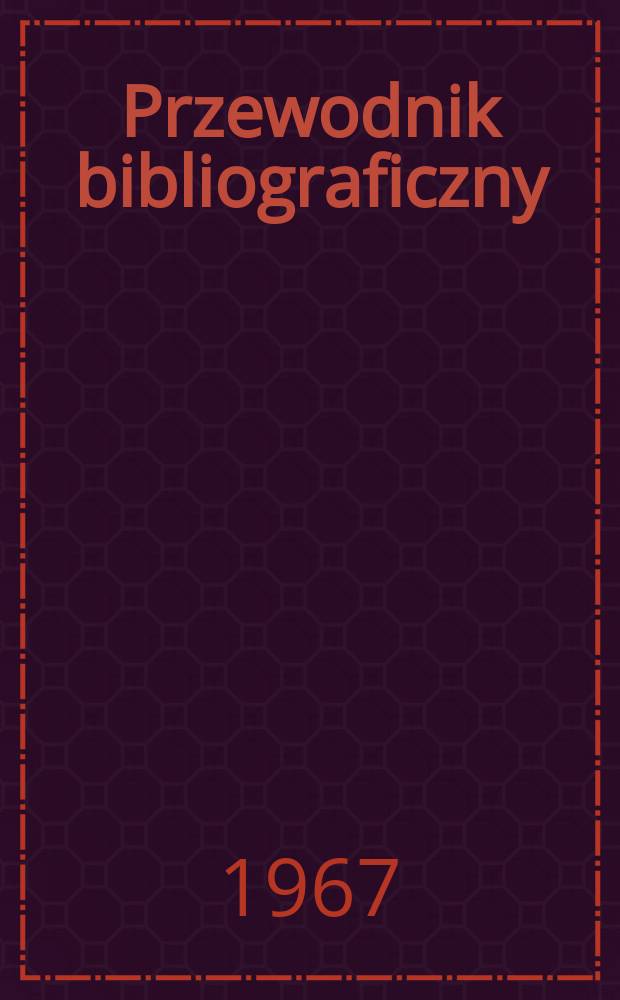 Przewodnik bibliograficzny : Urzędowy wykaz druków wyd. w Rzeczypospolitej Polskiej i poloniców zagranicznych, opracowany w Bibliotece narodowej. [Ser.2], R.23(35) 1967, №18