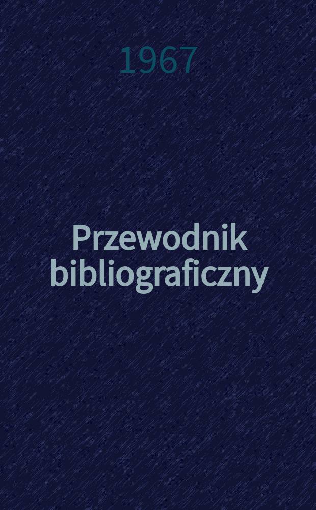 Przewodnik bibliograficzny : Urzędowy wykaz druków wyd. w Rzeczypospolitej Polskiej i poloniców zagranicznych, opracowany w Bibliotece narodowej. [Ser.2], R.23(35) 1967, №45